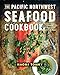 The Pacific Northwest Seafood Cookbook: Salmon, Crab, Oysters, and More by Naomi Tomky