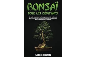 Bonsaï pour les débutants: Un guide complet pour cultiver et prendre soin de vos bonsaïs pour la première fois. Découvrez le 