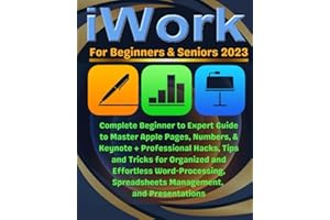 iWork For Beginners & Seniors: Complete Beginner to Expert Guide to Master Apple Pages, Numbers, and Keynote + Professional Hacks, Tips & Tricks for ... Spreadsheets Management, and Presentations