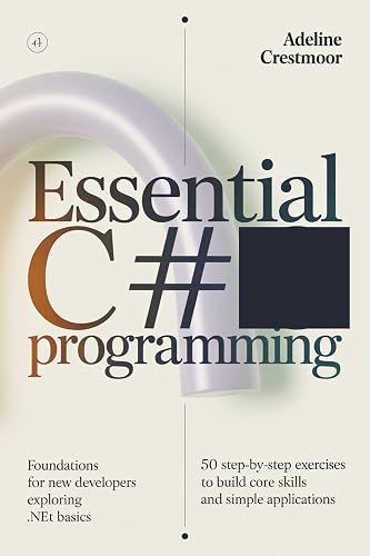 ESSENTIAL C# PROGRAMMING Foundations for New Developers Exploring .NET ...