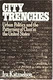 Front cover for the book City Trenches: Urban Politics and the Patterning of Class in the United States by Ira Katznelson