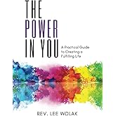 The Power In You: A Practical Guide to Creating a Fulfilling Life