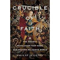 Crucible of Faith: The Ancient Revolution That Made Our Modern Religious World