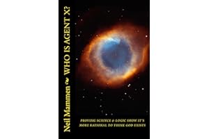 Who Is Agent X?: Proving that Science and Logic show it is More Rational to Think God Exists