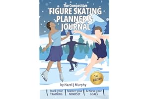 The Competitive Figure Skating Planner and Journal: Track Your Training, Master Your Mindset, Achieve Your Goals