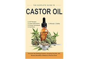 The Complete Guide to Castor Oil: Uncover the Healing Powers, Growing Secrets, and Beauty Benefits of Nature’s Miracle Elixir