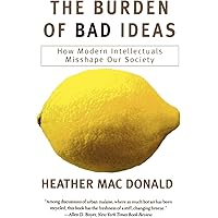 The Burden of Bad Ideas: How Modern Intellectuals Misshape Our Society