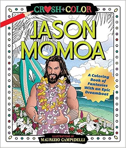 Read Online Ebook Crush and Color: Jason Momoa: A Coloring Book of Fantasies With an Epic Dreamboat By Maurizio Campidelli