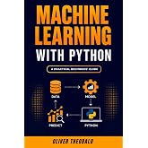 Machine Learning with Python: A Practical Beginners&rsquo; Guide (Learn Machine Learning for Beginners)