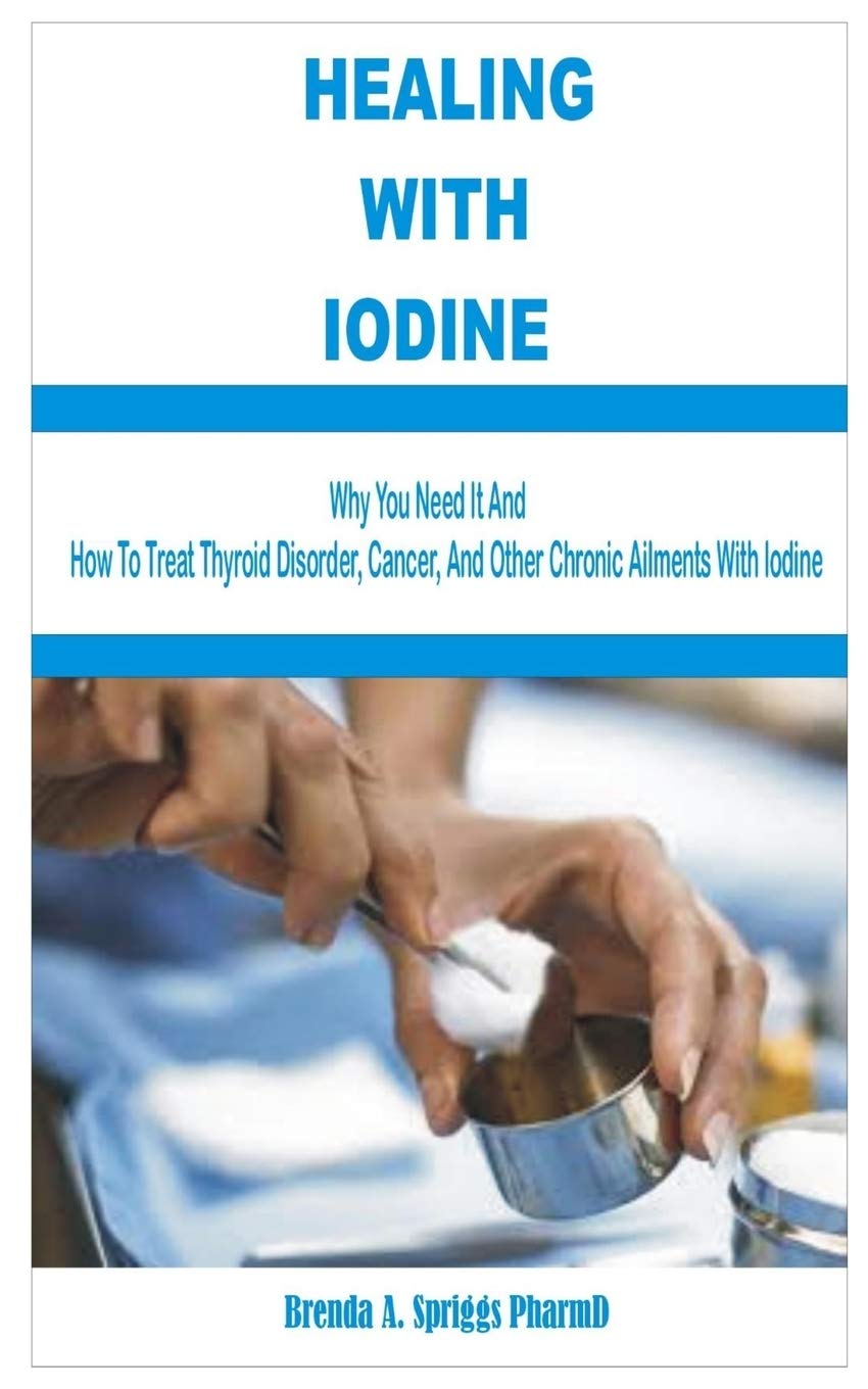 Healing With Iodine Are You Eating Enough Iodine Rich Foods See Why You Need It And How To Treat Thyroid Disorder Cancer And Other Chronic Ailments With Iodine Spriggs Pharmd Brenda A 9798664115383