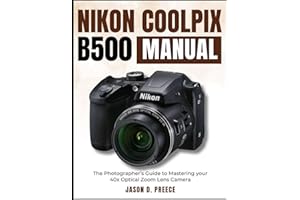 Nikon Coolpix B500 Manual: The Photographer’s Guide to Mastering your 40x Optical Zoom Lens Camera