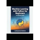 Machine Learning Essentials with Python : An Introduction for Newbies: A Step-by-Step Guide to Building Your First AI Models