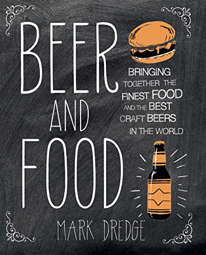 Beer and Food: Bringing together the finest food and the best craft beers in the world, by Mark Dredge