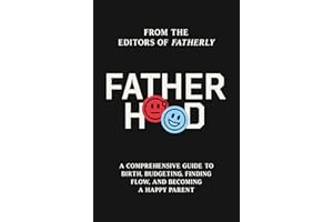 Fatherhood: A Comprehensive Guide to Birth, Budgeting, Finding Flow, and Becoming a Happy Parent
