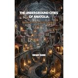 THE UNDERGROUND CITIES OF ANATOLIA: Derinkuyu and the Secrets Beneath Turkey