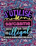 J'utilise le sarcasme parce que tuer c'est illégal : Un livre de coloriage décalé pour adultes (F by 