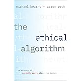 The Ethical Algorithm: The Science of Socially Aware Algorithm Design