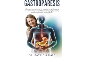 Gastroparesis: A Comprehensive Guide To Understanding, Managing, And Overcoming Delayed Gastric Emptying For Lasting Relief A