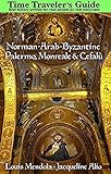 The Time Traveler's Guide to Norman-Arab-Byzantine Palermo, Monreale and Cefalù by