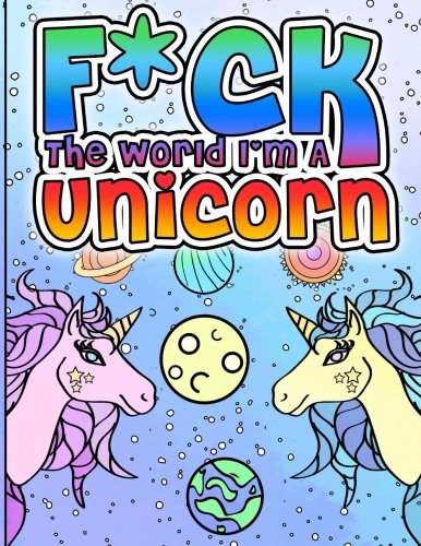 F*ck the World, I'm A Unicorn: A Rude, Crude, and Magically Shrewd Unicorn Coloring Book for Adults (I Can't Believe Unicorn Just Said That) (Volume 1) by Mandy Ferrara