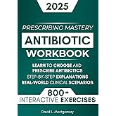 Antibiotic Mastery Workbook: Learn to Choose and Prescribe Antibiotics with 800+ Practical Exercises, Step-by-Step Explanations, and Real-World Clinical Scenarios