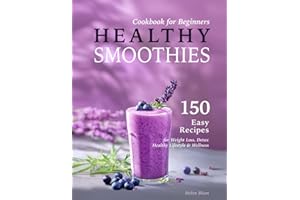 Healthy Smoothies Cookbook for Beginners: 150 Easy Recipes with Nutritional Information for Weight Loss, Detox, Healthy Lifestyle & Wellness