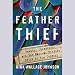 The Feather Thief: Beauty, Obsession, and the Natural History Heist of the Century by 