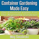 Container Gardening Made Easy: The Essential Guide