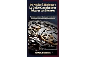 De Novice à Horloger : Le Guide Complet pour Réparer vos Montres: Apprenez à restaurer et entretenir vos montres mécaniques s