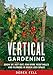 Vertical Gardening: Grow Up, Not Out, for More Vegetables and Flowers in Much Less Space primary