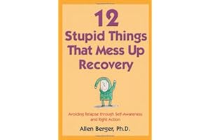 12 Stupid Things That Mess Up Recovery: Avoiding Relapse through Self-Awareness and Right Action