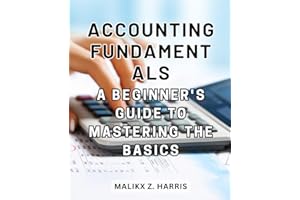 Accounting Fundamentals: A Beginner's Guide to Mastering the Basics: Unlocking the World of Accounting for Total Novices and 
