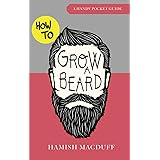 How To Grow A Beard - A Handy Pocket Guide: Beard Growing, Grooming and Styling Tips for Hipster Men, Teenagers, Dads, Boyfri