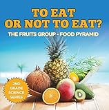 To Eat Or Not To Eat? The Fruits Group - Food Pyramid (2nd Grade Science Series Book 1) by Baby Professor
