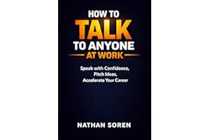 How to Talk to Anyone at Work: Speak with Confidence in Meetings, Pitch and Sell Ideas, Master Presentations, Communicate Cle