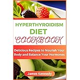 HYPERTHYROIDISM DIET COOKBOOK: Delicious Recipes to Nourish Your Body and Balance Your Hormones