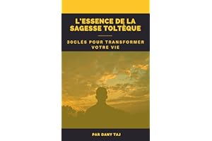 L'Essence de la Sagesse Toltèque : 30 Clés pour Transformer Votre Vie (French Edition)