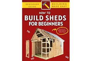 How To Build a Shed: An Easy-To-Follow Guide To Learn How To Build Your Own Shed Like Pro