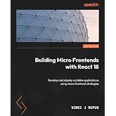 Building Micro Frontends with React 18: Develop and deploy scalable applications using micro frontend strategies