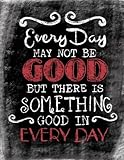 Every Day May Not Be Good, But There Is Something Good In Every Day: Inspirational ChalkBoard Art Quote Journal/Notebook; Quote With Black Glossy ... Details; 100 8.5