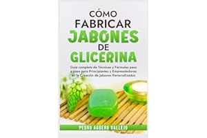 Cómo Fabricar Jobones de Glicerina: Guía completa de técnicas y fórmulas paso a paso para principiantes y Emprendedores en la creación de jabones personalizados (Spanish Edition)