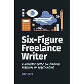 Six-Figure Freelance Writer: A Holistic Guide on Finding Freedom in Freelancing