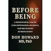 Before Being: A Metaphysical Inquiry into Nothingness, Becoming, and the Mystery of Being Human (The Origins of Existence Series)
