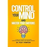 Control your Mind and Master Your Emotions: A Guide to Manage Your Thoughts, Overcome Stress, Anxiety, and Negative Thinking (Dr. Peggy Collections)