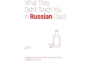 What They Didn't Teach You in Russian Class: Slang Phrases for the Cafe, Club, Bar, Bedroom, Ball Game and More
