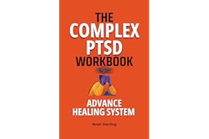 The Complex PTSD Workbook: Advanced Healing System: A Step-by-Step Guide to Regulate Emotions, Manage Flashbacks and Dissocia