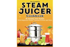 The Complete Steam Juicer Cookbook: 65 Amazing Juice Recipes With Beginners Guide, Canning Process and More