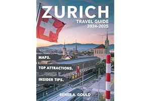 ZURICH TRAVEL GUIDE 2024-2025: A complete guide exploring Switzerland's largest city, its culture, top attractions, historic 