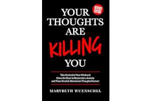 Your Thoughts are Killing You: Take Control of Your Mind and Close the Door to Depression, Anxiety and Those Fearful, Worriso