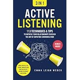 Active Listening [3-in-1]: 113 Techniques &amp; Tips to Improve Your Relationships through the Art of Empathic Communication. Make People Feel Heard, Understood, and Valued by Asking the Right Questions